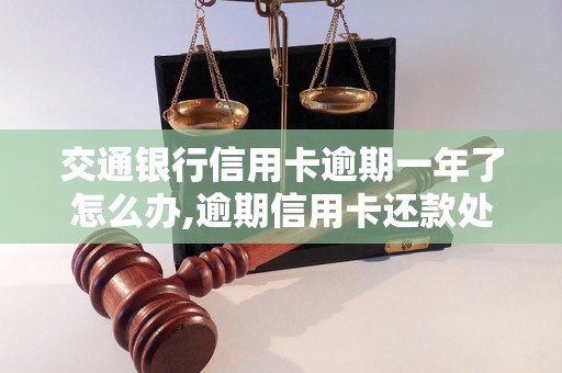 交通银行信用卡逾期一年了怎么办,逾期信用卡还款处理方法