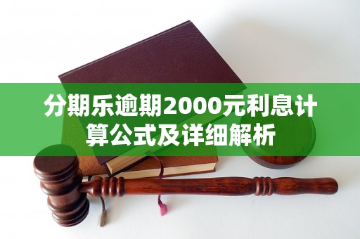 分期乐逾期2000元利息计算公式及详细解析