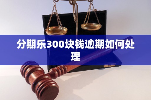 分期乐300块钱逾期如何处理