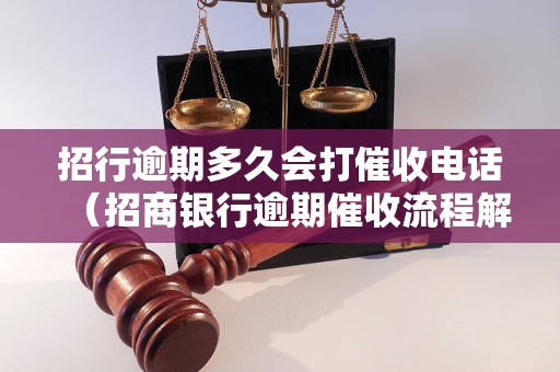 招行逾期多久会打催收电话（招商银行逾期催收流程解析）