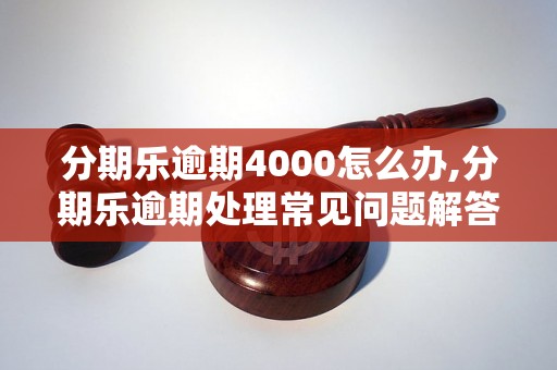 分期乐逾期4000怎么办,分期乐逾期处理常见问题解答