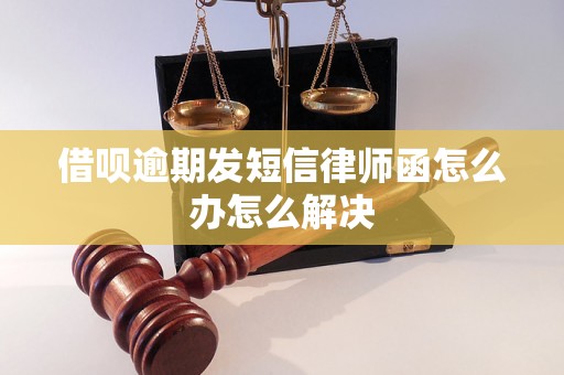 借呗逾期发短信律师函怎么办怎么解决