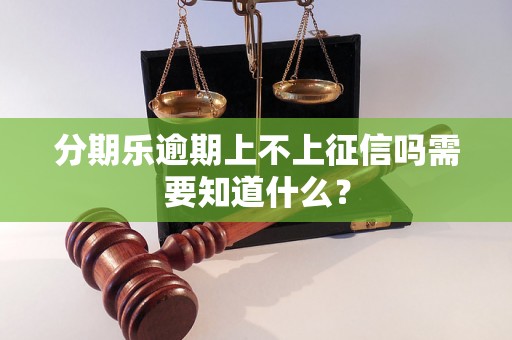 分期乐逾期上不上征信吗需要知道什么？