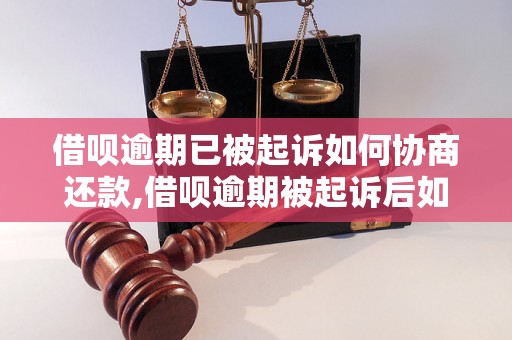 借呗逾期已被起诉如何协商还款,借呗逾期被起诉后如何处理