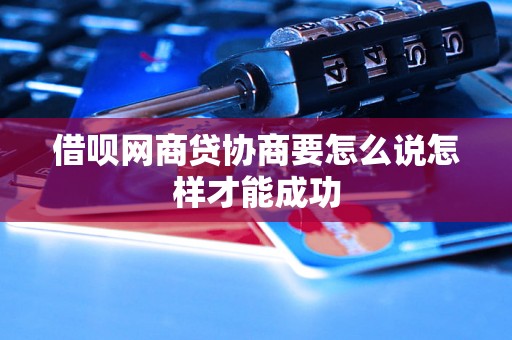 借呗网商贷协商要怎么说怎样才能成功