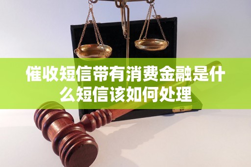 催收短信带有消费金融是什么短信该如何处理