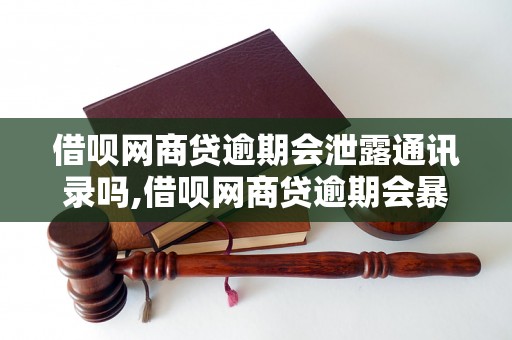 借呗网商贷逾期会泄露通讯录吗,借呗网商贷逾期会暴露个人信息吗