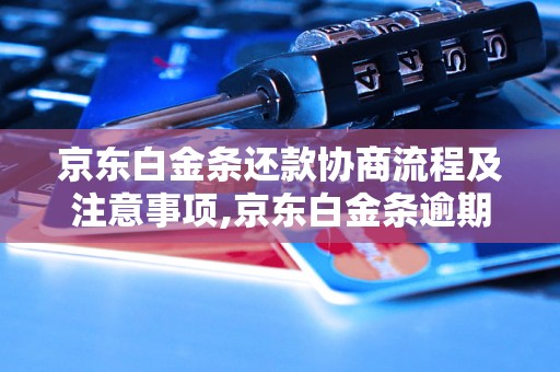 京东白金条还款协商流程及注意事项,京东白金条逾期还款怎么处理