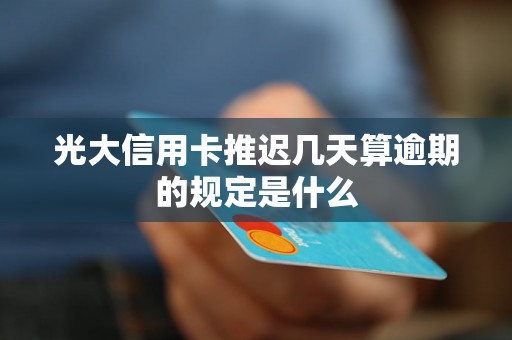 光大信用卡推迟几天算逾期的规定是什么