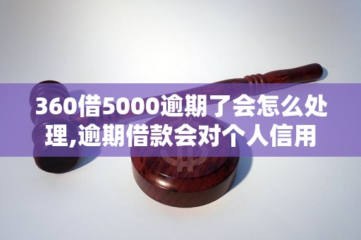 360借5000逾期了会怎么处理,逾期借款会对个人信用造成什么影响