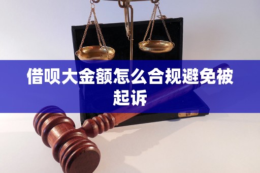 借呗大金额怎么合规避免被起诉