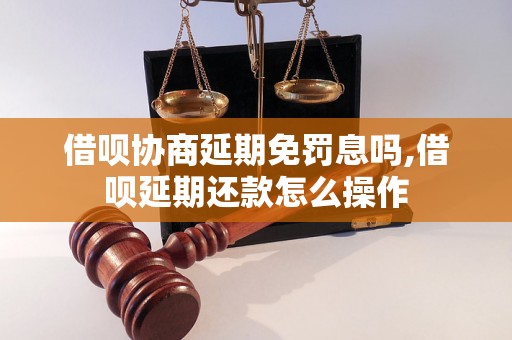 借呗协商延期免罚息吗,借呗延期还款怎么操作