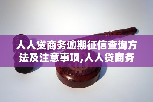 人人贷商务逾期征信查询方法及注意事项,人人贷商务逾期如何影响个人征信记录