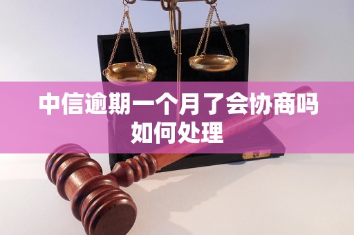 中信逾期一个月了会协商吗如何处理