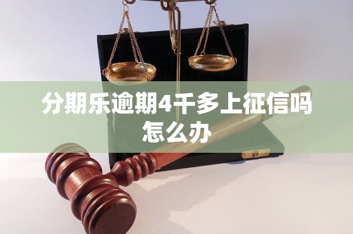 分期乐逾期4千多上征信吗怎么办