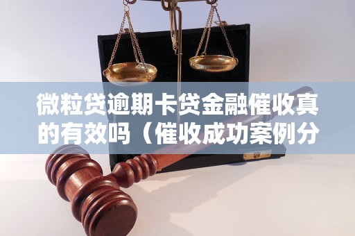 微粒贷逾期卡贷金融催收真的有效吗（催收成功案例分享）