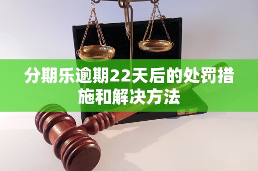 分期乐逾期22天后的处罚措施和解决方法