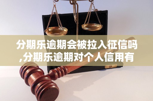 分期乐逾期会被拉入征信吗,分期乐逾期对个人信用有什么影响