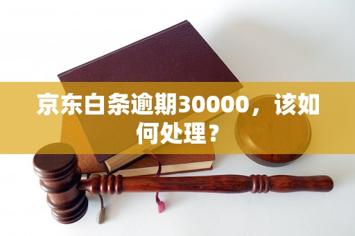 京东白条逾期30000，该如何处理？