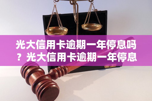 光大信用卡逾期一年停息吗？光大信用卡逾期一年停息规定详解