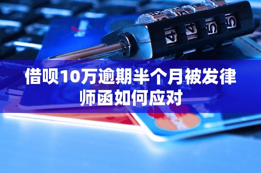 借呗10万逾期半个月被发律师函如何应对