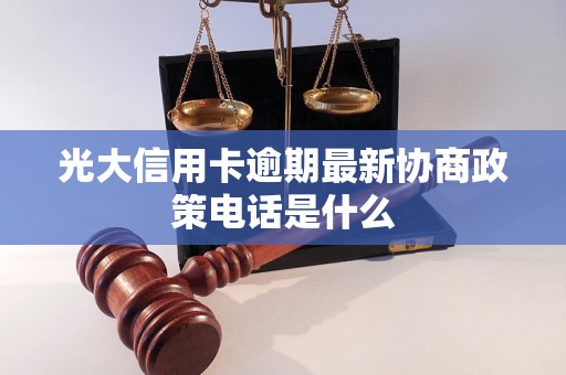 光大信用卡逾期最新协商政策电话是什么