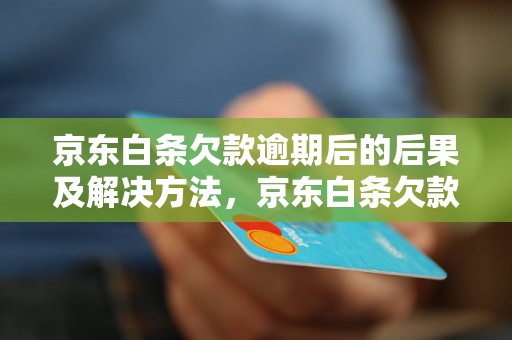 京东白条欠款逾期后的后果及解决方法，京东白条欠款逾期1个月如何处理