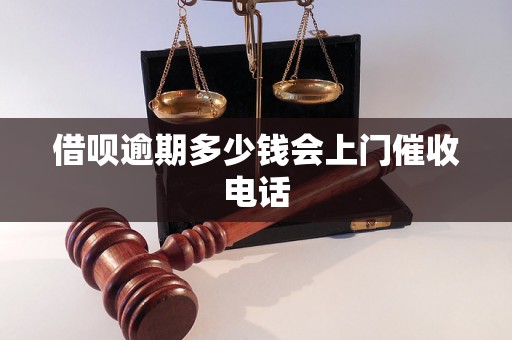 借呗逾期多少钱会上门催收电话