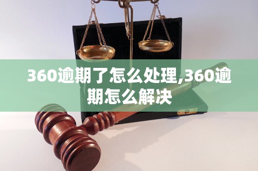 360逾期了怎么处理,360逾期怎么解决