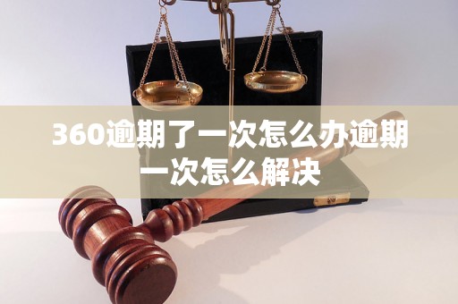 360逾期了一次怎么办逾期一次怎么解决