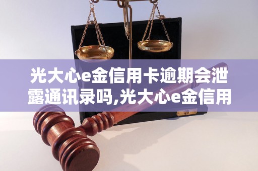 光大心e金信用卡逾期会泄露通讯录吗,光大心e金信用卡逾期会爆料联系人信息吗