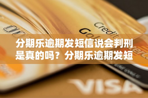 分期乐逾期发短信说会判刑是真的吗？分期乐逾期发短信会有什么后果？