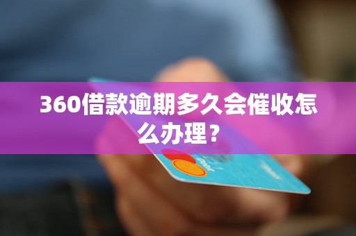 360借款逾期多久会催收怎么办理？