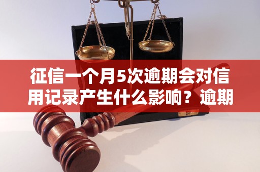 征信一个月5次逾期会对信用记录产生什么影响？逾期次数多会导致征信报告有什么变化？