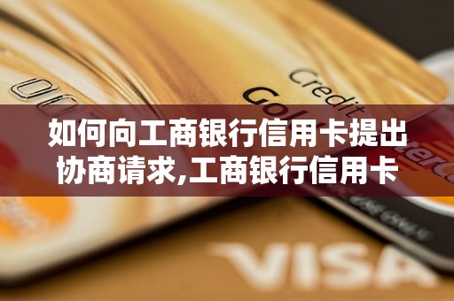 如何向工商银行信用卡提出协商请求,工商银行信用卡协商的具体步骤