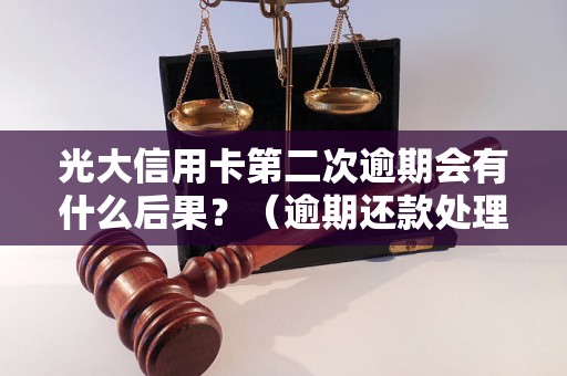 光大信用卡第二次逾期会有什么后果？（逾期还款处理措施解析）