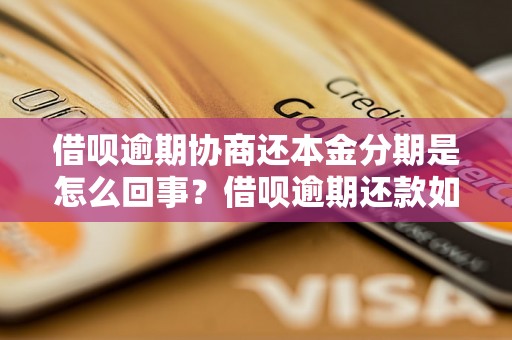 借呗逾期协商还本金分期是怎么回事？借呗逾期还款如何处理？