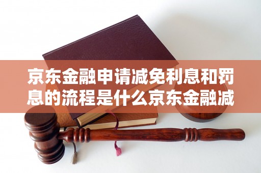 京东金融申请减免利息和罚息的流程是什么京东金融减免利息和罚息的申请条件有哪些