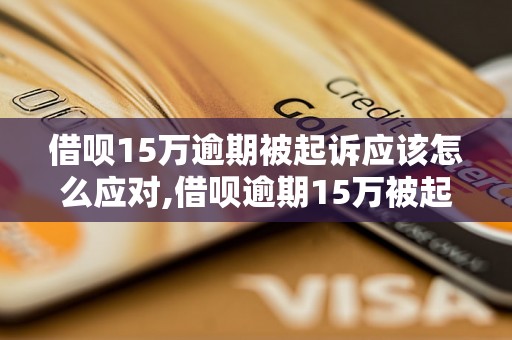 借呗15万逾期被起诉应该怎么应对,借呗逾期15万被起诉后的解决办法