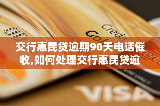 交行惠民贷逾期90天电话催收,如何处理交行惠民贷逾期90天的情况