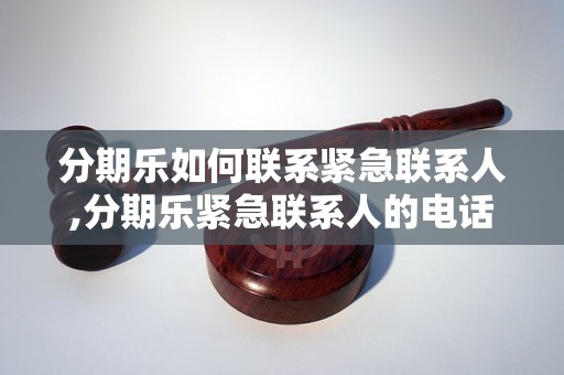 分期乐如何联系紧急联系人,分期乐紧急联系人的电话号码是多少