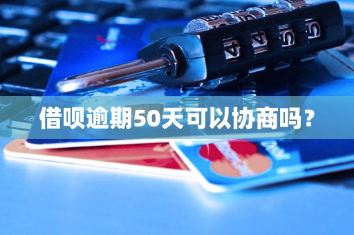 借呗逾期50天可以协商吗？