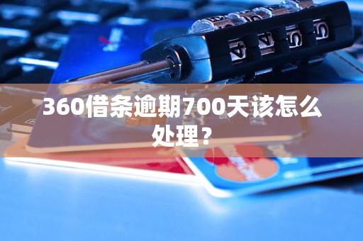 360借条逾期700天该怎么处理？