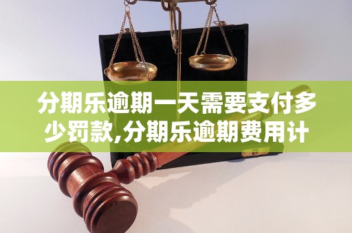 分期乐逾期一天需要支付多少罚款,分期乐逾期费用计算公式