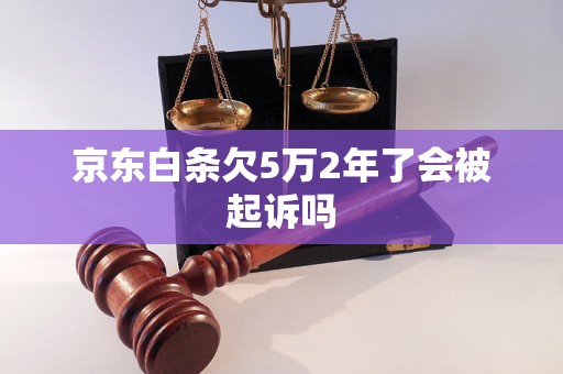 京东白条欠5万2年了会被起诉吗