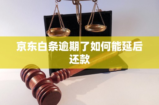 京东白条逾期了如何能延后还款