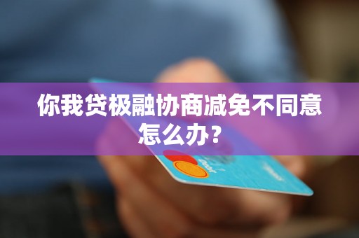 你我贷极融协商减免不同意怎么办？