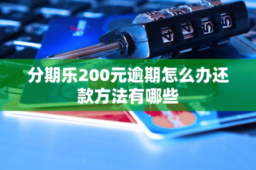 分期乐200元逾期怎么办还款方法有哪些