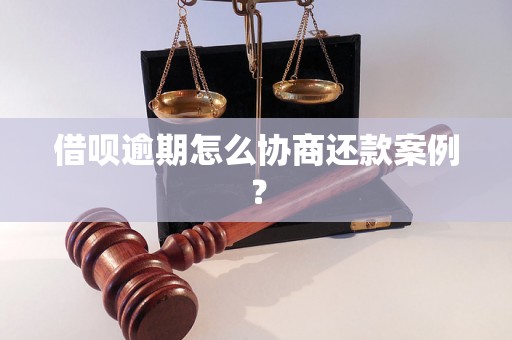 借呗逾期怎么协商还款案例？