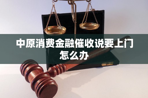 中原消费金融催收说要上门怎么办